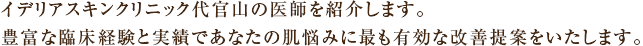 イデリアスキンクリニック代官山の医師を紹介します。豊富な臨床経験と実績であなたの肌悩みに最も有効な改善提案をいたします。