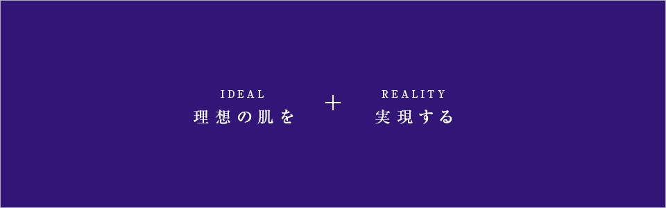 理想の肌を（IDEAL）+実現する（REALITY）