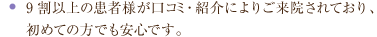 9割以上の患者様が口コミ・紹介によりご来院されており、初めての方でも安心です。