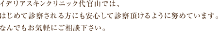 イデリアスキンクリニック代官山では、はじめて診察される方にも安心して診察頂けるように努めています。なんでもお気軽にご相談下さい。