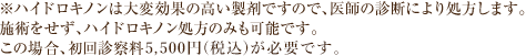 ※ハイドロキノンは大変効果の高い製剤ですので、医師の診断により処方します。
施術をせず、ハイドロキノン処方のみも可能です。この場合、初回診察料5,500円(税込)が必要です。